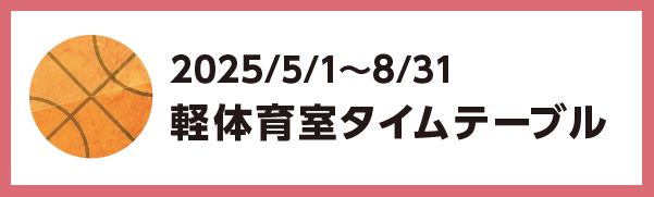 2025年5月1日～2025年8月31日の軽体育館のタイムテーブル