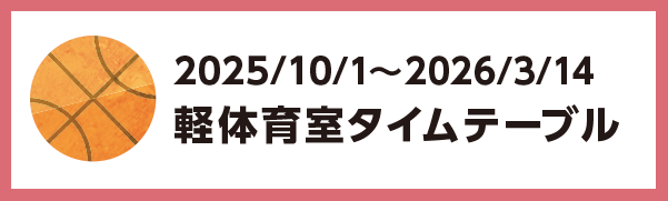 2025年10月1日～2026年3月14日の軽体育館のタイムテーブル