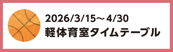 2026年3月15日～2026年4月30日の軽体育館のタイムテーブル